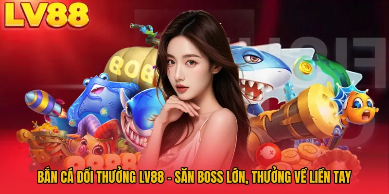 Bắn Cá Đổi Thưởng LV88 – Săn Boss Lớn, Thưởng Về Liền Tay